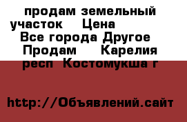 продам земельный участок  › Цена ­ 60 000 - Все города Другое » Продам   . Карелия респ.,Костомукша г.